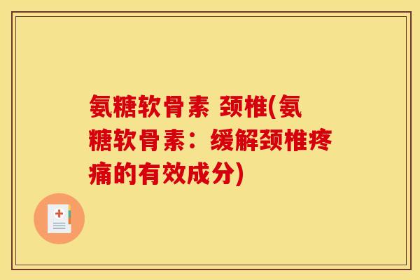 氨糖软骨素 颈椎(氨糖软骨素:缓解颈椎疼痛的有效成分)-第1张图片-关节骑士 氨糖软骨素 颈椎(氨糖软骨素:缓解颈椎疼痛的有效成分)-第1张图片-关节骑士