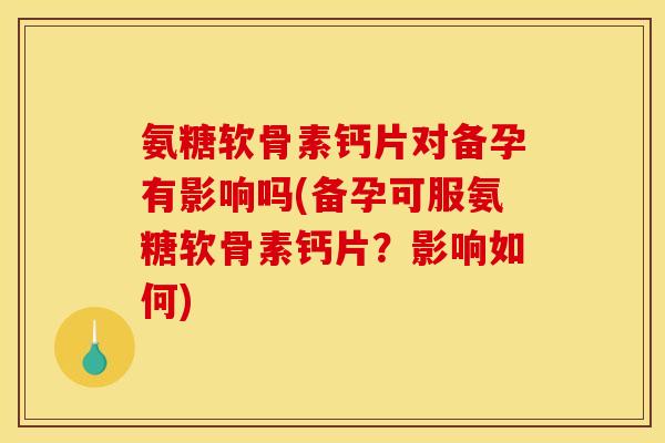 氨糖软骨素钙片对备孕有影响吗(备孕可服氨糖软骨素钙片?影响如何)-第1张图片-关节骑士 氨糖软骨素钙片对备孕有影响吗(备孕可服氨糖软骨素钙片?影响如何)-第1张图片-关节骑士
