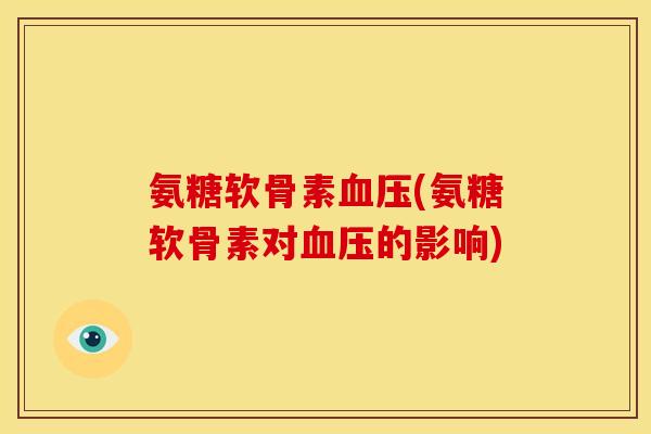 氨糖软骨素血压(氨糖软骨素对血压的影响)