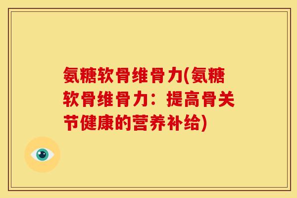 氨糖软骨维骨力(氨糖软骨维骨力：提高骨关节健康的营养补给)