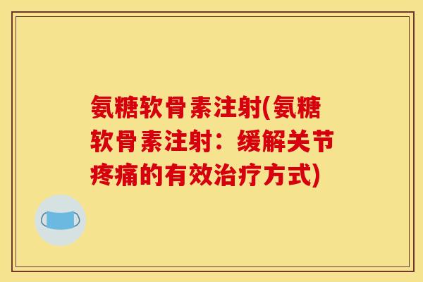 氨糖软骨素注射(氨糖软骨素注射:缓解关节疼痛的有效治疗方式)-第1张图片-关节骑士 氨糖软骨素注射(氨糖软骨素注射:缓解关节疼痛的有效治疗方式)-第1张图片-关节骑士