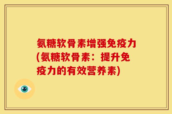 氨糖软骨素增强免疫力(氨糖软骨素：提升免疫力的有效营养素)