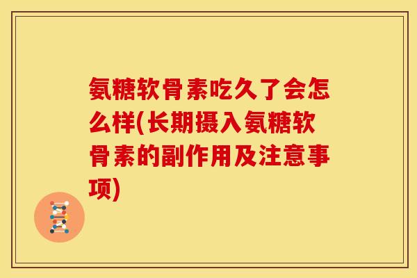 氨糖软骨素吃久了会怎么样(长期摄入氨糖软骨素的副作用及注意事项)