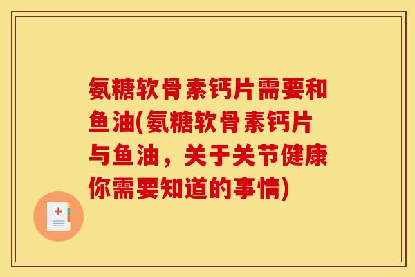 氨糖软骨素钙片需要和鱼油(氨糖软骨素钙片与鱼油，关于关节健康你需要知道的事情)