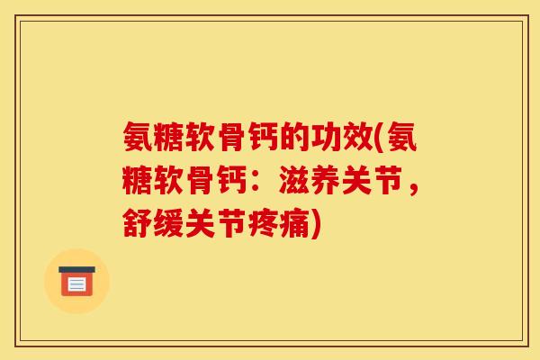 氨糖软骨钙的功效(氨糖软骨钙：滋养关节，舒缓关节疼痛)