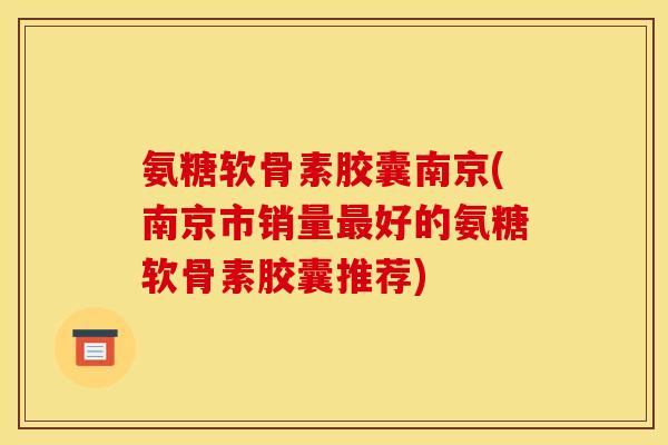 氨糖软骨素胶囊南京(南京市销量最好的氨糖软骨素胶囊推荐)