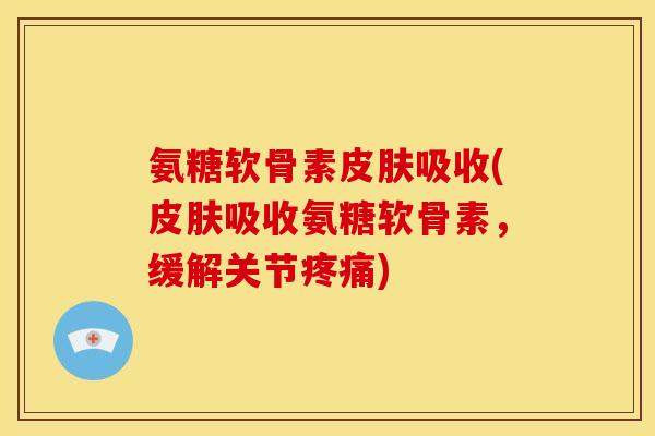 氨糖软骨素皮肤吸收(皮肤吸收氨糖软骨素，缓解关节疼痛)