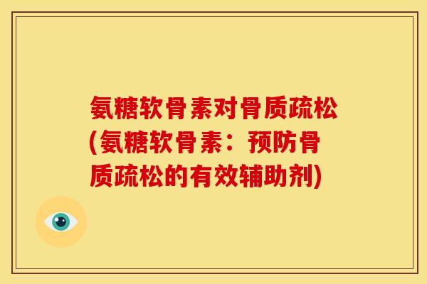 氨糖软骨素对骨质疏松(氨糖软骨素：预防骨质疏松的有效辅助剂)