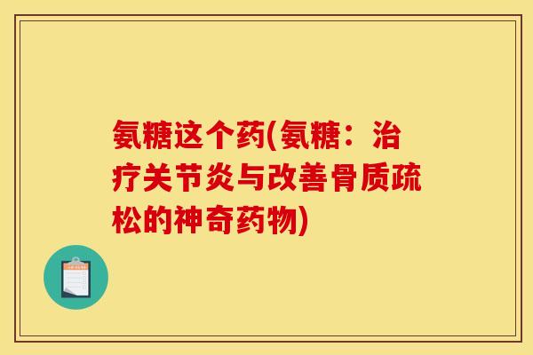 氨糖这个药(氨糖：治疗关节炎与改善骨质疏松的神奇药物)