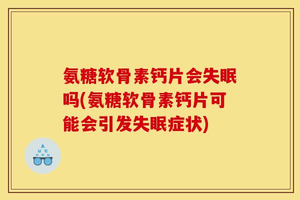 氨糖软骨素钙片会失眠吗(氨糖软骨素钙片可能会引发失眠症状)-第1张图片-关节骑士 氨糖软骨素钙片会失眠吗(氨糖软骨素钙片可能会引发失眠症状)-第1张图片-关节骑士