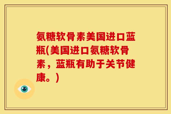 氨糖软骨素美国进口蓝瓶(美国进口氨糖软骨素，蓝瓶有助于关节健康。)