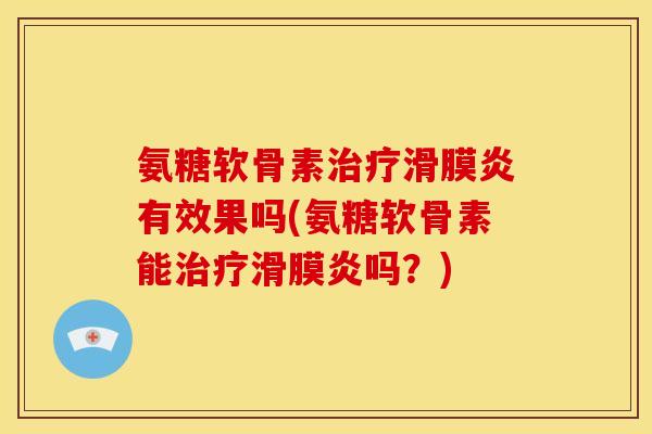 氨糖软骨素治疗滑膜炎有效果吗(氨糖软骨素能治疗滑膜炎吗？)-第1张图片-关节骑士
