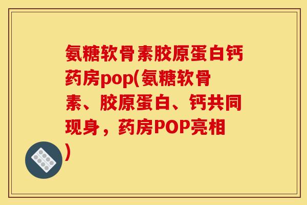 氨糖软骨素胶原蛋白钙药房pop(氨糖软骨素、胶原蛋白、钙共同现身，药房POP亮相)