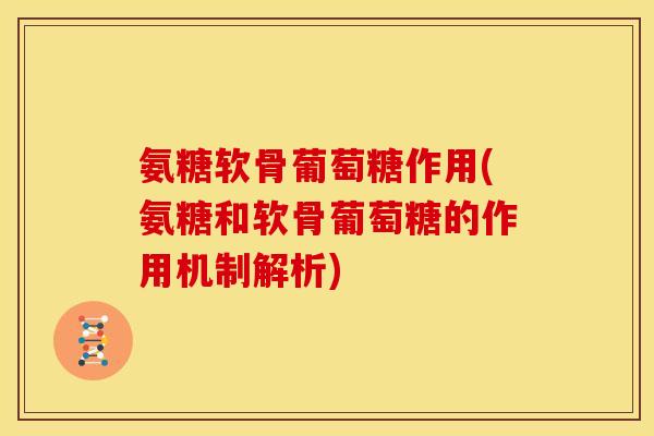氨糖软骨葡萄糖作用(氨糖和软骨葡萄糖的作用机制解析)-第1张图片-关节骑士