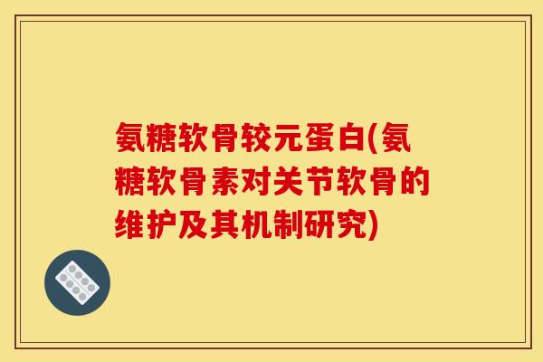 氨糖软骨较元蛋白(氨糖软骨素对关节软骨的维护及其机制研究)