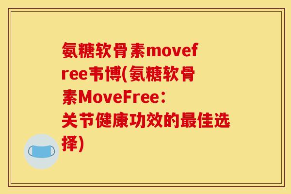 氨糖软骨素movefree韦博(氨糖软骨素MoveFree：关节健康功效的最佳选择)
