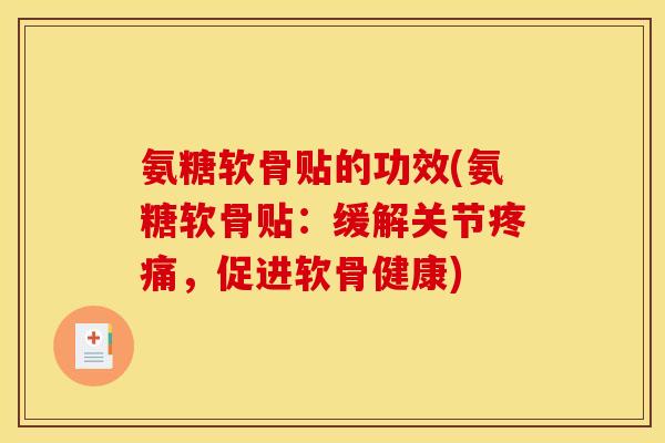 氨糖软骨贴的功效(氨糖软骨贴：缓解关节疼痛，促进软骨健康)
