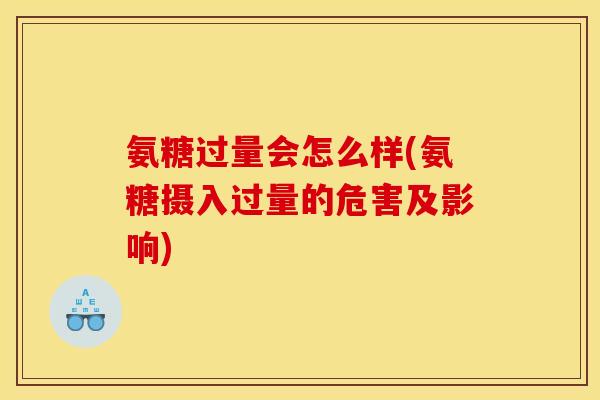 氨糖过量会怎么样(氨糖摄入过量的危害及影响)