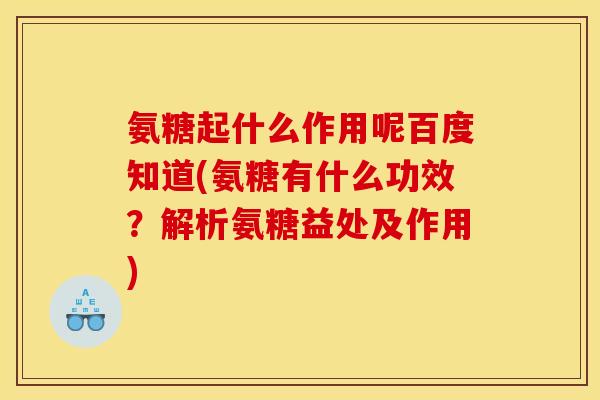 氨糖起什么作用呢百度知道(氨糖有什么功效?解析氨糖益处及作用)-第1张图片-关节骑士 氨糖起什么作用呢百度知道(氨糖有什么功效?解析氨糖益处及作用)-第1张图片-关节骑士
