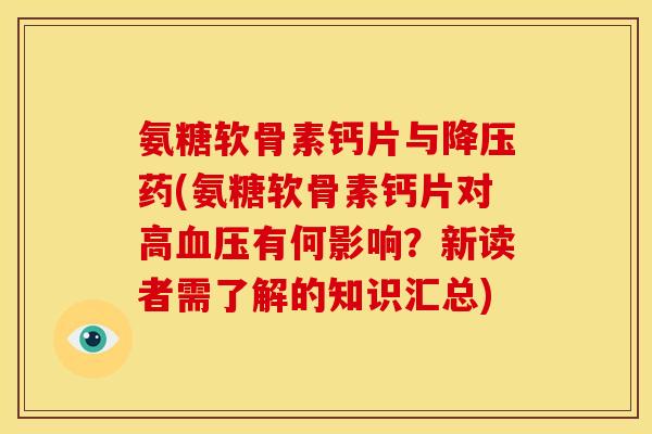 氨糖软骨素钙片与降压药(氨糖软骨素钙片对高血压有何影响？新读者需了解的知识汇总)