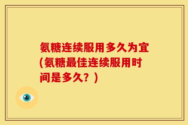 氨糖连续服用多久为宜(氨糖最佳连续服用时间是多久?)-第1张图片-关节骑士 氨糖连续服用多久为宜(氨糖最佳连续服用时间是多久?)-第1张图片-关节骑士