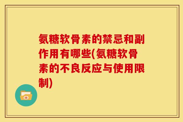 氨糖软骨素的禁忌和副作用有哪些(氨糖软骨素的不良反应与使用限制)