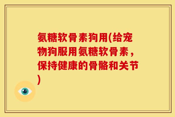 氨糖软骨素狗用(给宠物狗服用氨糖软骨素,保持健康的骨骼和关节)-第1张图片-关节骑士 氨糖软骨素狗用(给宠物狗服用氨糖软骨素,保持健康的骨骼和关节)-第1张图片-关节骑士