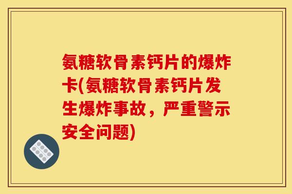 氨糖软骨素钙片的爆炸卡(氨糖软骨素钙片发生爆炸事故,严重警示安全问题)-第1张图片-关节骑士 氨糖软骨素钙片的爆炸卡(氨糖软骨素钙片发生爆炸事故,严重警示安全问题)-第1张图片-关节骑士