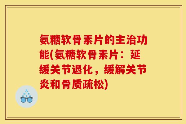 氨糖软骨素片的主治功能(氨糖软骨素片：延缓关节退化，缓解关节炎和骨质疏松)