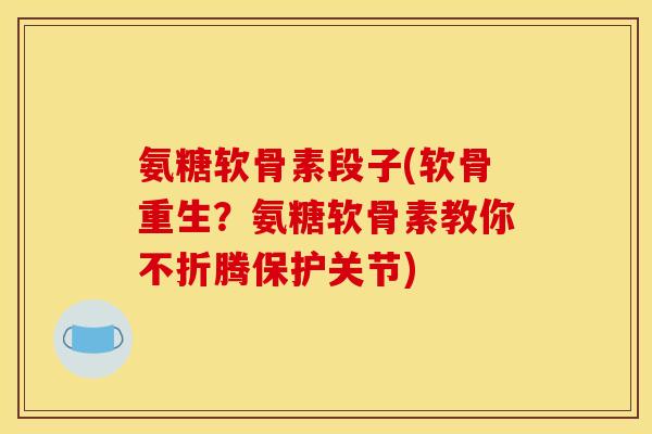 氨糖软骨素段子(软骨重生？氨糖软骨素教你不折腾保护关节)