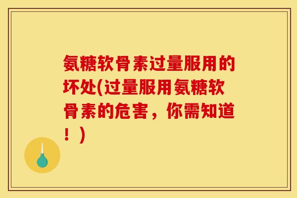 氨糖软骨素过量服用的坏处(过量服用氨糖软骨素的危害，你需知道！)-第1张图片-关节骑士