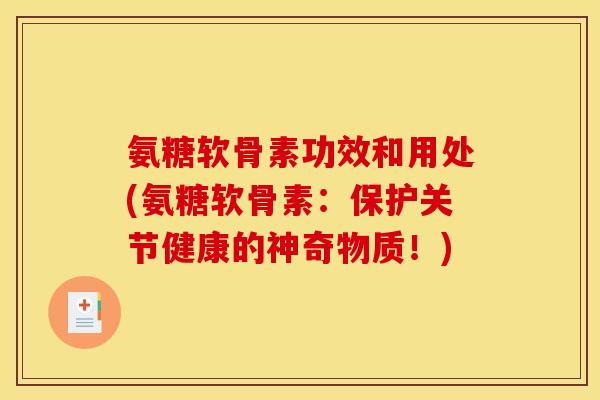 氨糖软骨素功效和用处(氨糖软骨素：保护关节健康的神奇物质！)