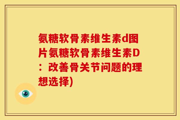 氨糖软骨素维生素d图片氨糖软骨素维生素D:改善骨关节问题的理想选择)-第1张图片-关节骑士 氨糖软骨素维生素d图片氨糖软骨素维生素D:改善骨关节问题的理想选择)-第1张图片-关节骑士