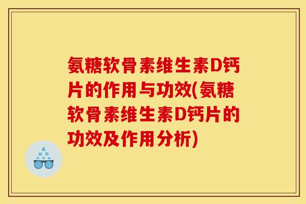 氨糖软骨素维生素D钙片的作用与功效(氨糖软骨素维生素D钙片的功效及作用分析)