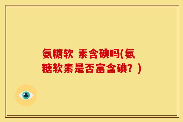 氨糖软 素含碘吗(氨糖软素是否富含碘？)