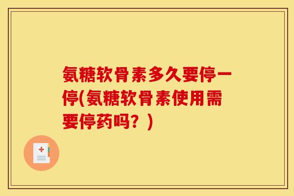 氨糖软骨素多久要停一停(氨糖软骨素使用需要停药吗？)