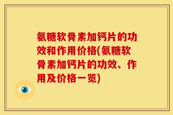 氨糖软骨素加钙片的功效和作用价格(氨糖软骨素加钙片的功效、作用及价格一览)
