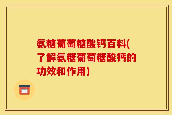 氨糖葡萄糖酸钙百科(了解氨糖葡萄糖酸钙的功效和作用)-第1张图片-关节骑士 氨糖葡萄糖酸钙百科(了解氨糖葡萄糖酸钙的功效和作用)-第1张图片-关节骑士