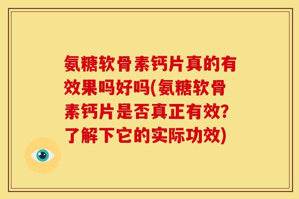 氨糖软骨素钙片真的有效果吗好吗(氨糖软骨素钙片是否真正有效？了解下它的实际功效)-第1张图片-关节骑士