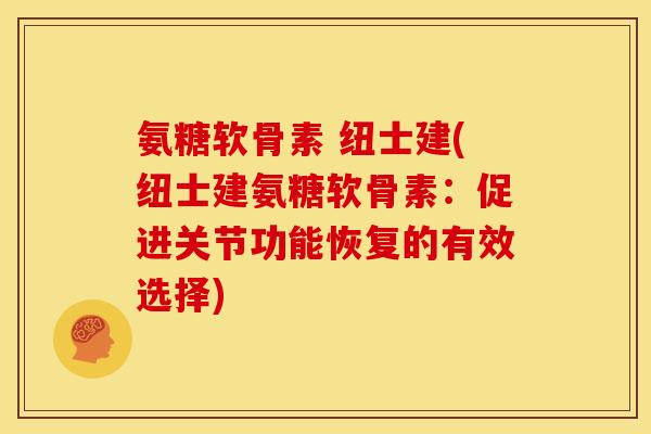 氨糖软骨素 纽士建(纽士建氨糖软骨素：促进关节功能恢复的有效选择)