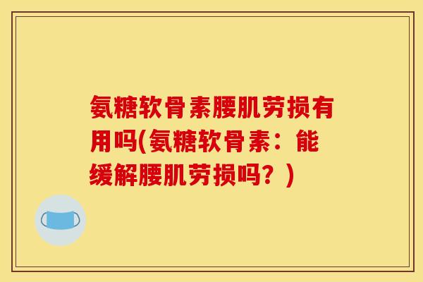 氨糖软骨素腰肌劳损有用吗(氨糖软骨素:能缓解腰肌劳损吗?)-第1张图片-关节骑士 氨糖软骨素腰肌劳损有用吗(氨糖软骨素:能缓解腰肌劳损吗?)-第1张图片-关节骑士