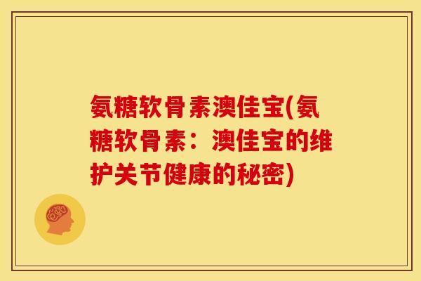 氨糖软骨素澳佳宝(氨糖软骨素:澳佳宝的维护关节健康的秘密)-第1张图片-关节骑士 氨糖软骨素澳佳宝(氨糖软骨素:澳佳宝的维护关节健康的秘密)-第1张图片-关节骑士