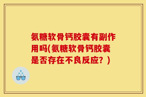 氨糖软骨钙胶囊有副作用吗(氨糖软骨钙胶囊是否存在不良反应？)
