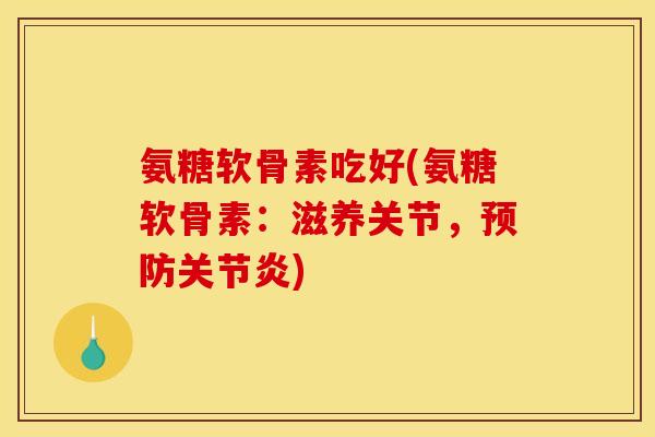 氨糖软骨素吃好(氨糖软骨素：滋养关节，预防关节炎)