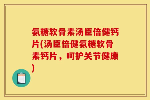 氨糖软骨素汤臣倍健钙片(汤臣倍健氨糖软骨素钙片，呵护关节健康)-第1张图片-关节骑士