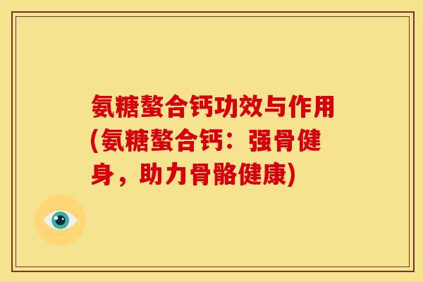 氨糖螯合钙功效与作用(氨糖螯合钙：强骨健身，助力骨骼健康)