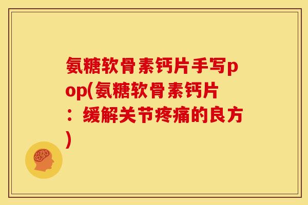 氨糖软骨素钙片手写pop(氨糖软骨素钙片：缓解关节疼痛的良方)