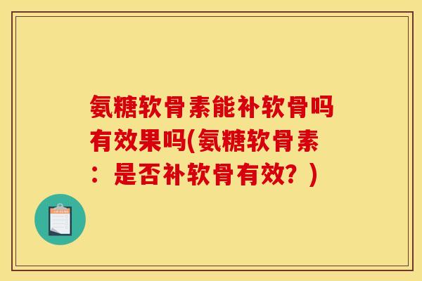 氨糖软骨素能补软骨吗有效果吗(氨糖软骨素：是否补软骨有效？)