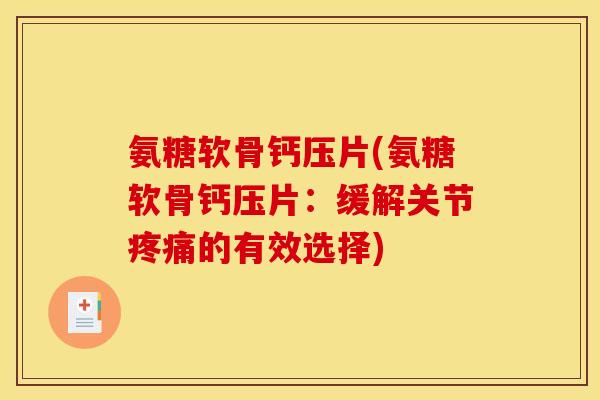 氨糖软骨钙压片(氨糖软骨钙压片：缓解关节疼痛的有效选择)