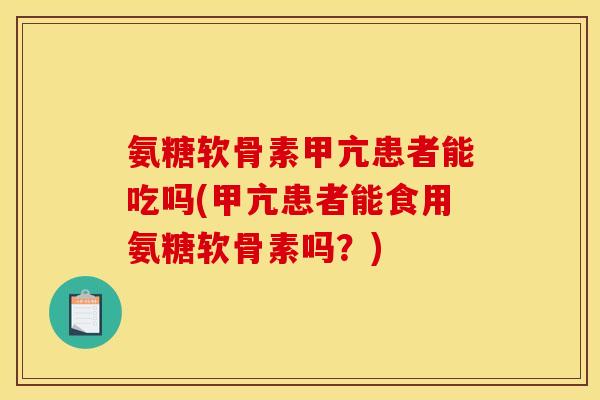 氨糖软骨素甲亢患者能吃吗(甲亢患者能食用氨糖软骨素吗？)-第1张图片-关节骑士